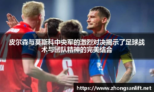 皮尔森与莫斯科中央军的激烈对决揭示了足球战术与团队精神的完美结合