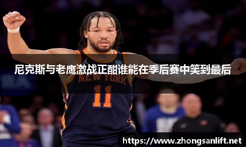 尼克斯与老鹰激战正酣谁能在季后赛中笑到最后