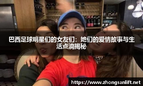 巴西足球明星们的女友们：她们的爱情故事与生活点滴揭秘