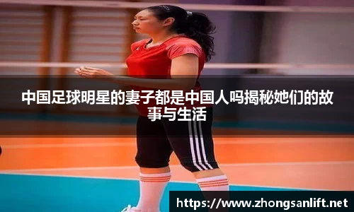 中国足球明星的妻子都是中国人吗揭秘她们的故事与生活