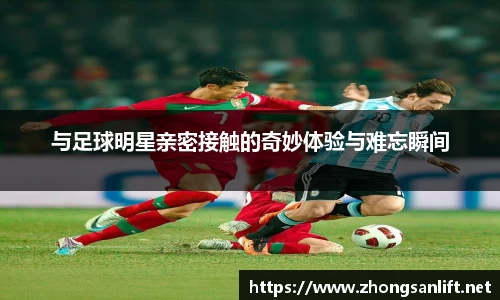 与足球明星亲密接触的奇妙体验与难忘瞬间